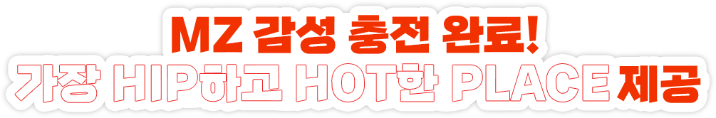 MZ 감성 충전 완료! 지금 가장 HIP & HOT PLACE 제공